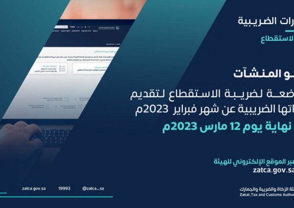 “الزكاة والضريبة والجمارك” تدعو المنشآت الخاضعة لضريبة الاستقطاع إلى تقديم إقراراتها عن شهر فبراير